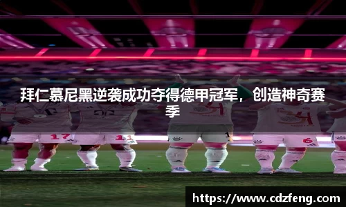 拜仁慕尼黑逆袭成功夺得德甲冠军，创造神奇赛季