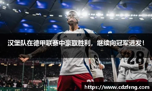 汉堡队在德甲联赛中豪取胜利，继续向冠军进发！
