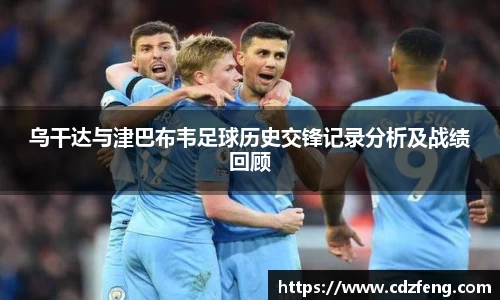乌干达与津巴布韦足球历史交锋记录分析及战绩回顾