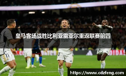 皇马客场战胜比利亚雷亚尔重返联赛前四
