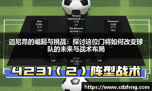 迈尼昂的崛起与挑战：探讨这位门将如何改变球队的未来与战术布局