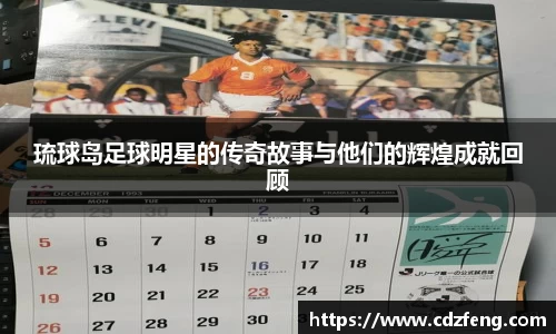 琉球岛足球明星的传奇故事与他们的辉煌成就回顾
