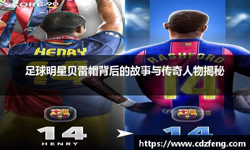 足球明星贝雷帽背后的故事与传奇人物揭秘